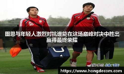 图恩与年轻人激烈对抗谁能在这场巅峰对决中胜出赢得最终荣耀