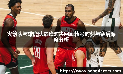 8866体育火箭队与雄鹿队巅峰对决回顾精彩时刻与赛后深度分析